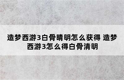 造梦西游3白骨晴明怎么获得 造梦西游3怎么得白骨清明